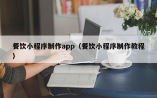 宁波餐饮小程序制作app（餐饮小程序制作教程）
