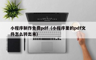 宁波小程序制作免费pdf（小程序里的pdf文件怎么转出来）