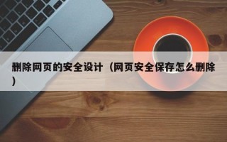 宁波删除网页的安全设计（网页安全保存怎么删除）