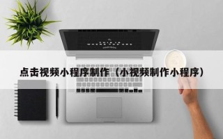 宁波点击视频小程序制作（小视频制作小程序）