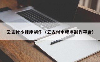 宁波云支付小程序制作（云支付小程序制作平台）