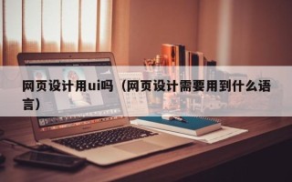 宁波网页设计用ui吗（网页设计需要用到什么语言）