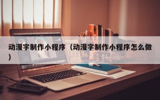 宁波动漫字制作小程序（动漫字制作小程序怎么做）
